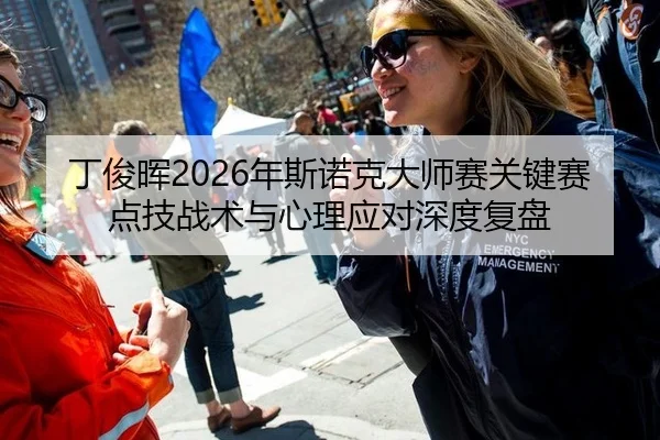 丁俊晖2026年斯诺克大师赛关键赛点技战术与心理应对深度复盘